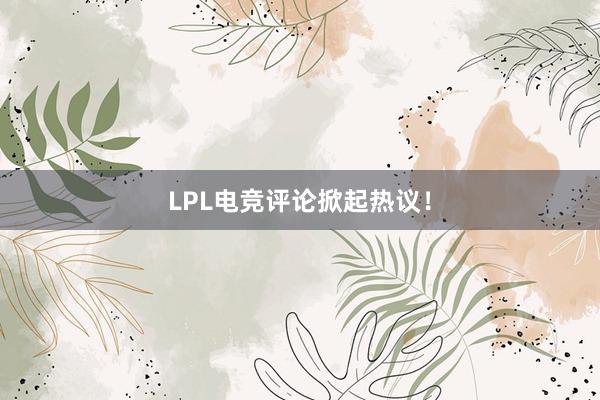 LPL电竞评论掀起热议！