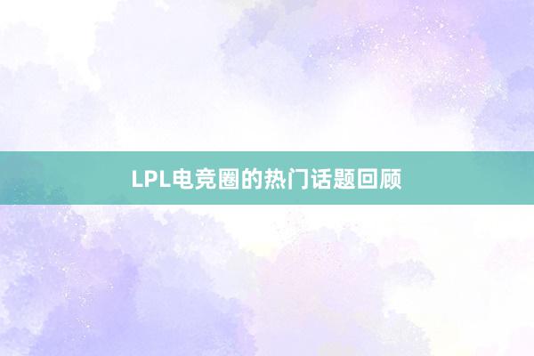 LPL电竞圈的热门话题回顾