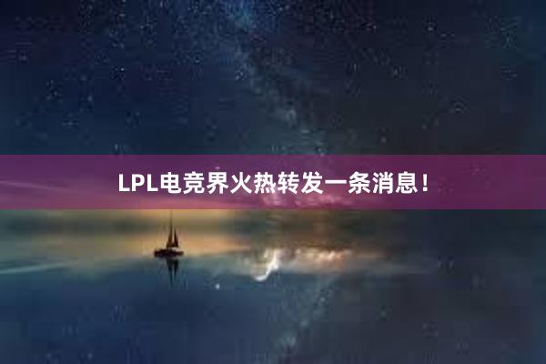 LPL电竞界火热转发一条消息！