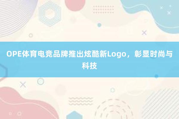 OPE体育电竞品牌推出炫酷新Logo，彰显时尚与科技