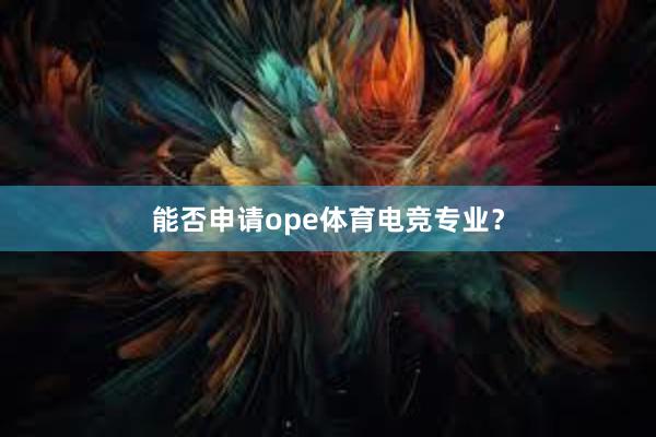 能否申请ope体育电竞专业？