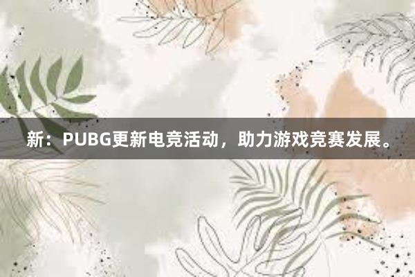 新：PUBG更新电竞活动，助力游戏竞赛发展。