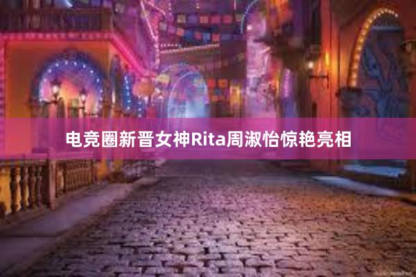 电竞圈新晋女神Rita周淑怡惊艳亮相