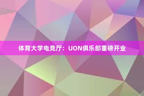 体育大学电竞厅：UON俱乐部重磅开业