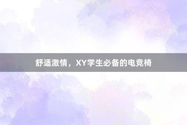 舒适激情，XY学生必备的电竞椅