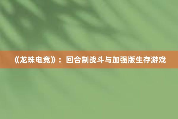 《龙珠电竞》：回合制战斗与加强版生存游戏