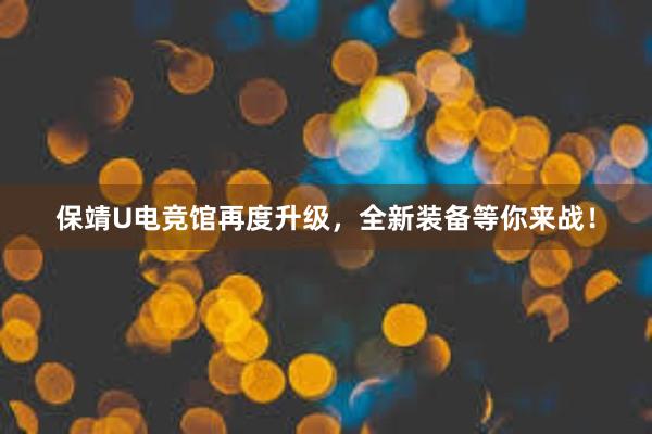 保靖U电竞馆再度升级，全新装备等你来战！