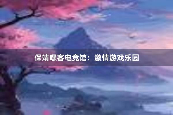 保靖嘿客电竞馆：激情游戏乐园