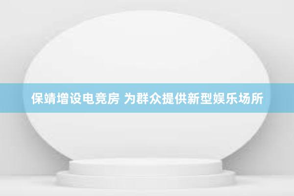 保靖增设电竞房 为群众提供新型娱乐场所