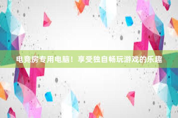 电竞房专用电脑！享受独自畅玩游戏的乐趣