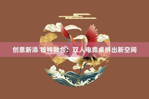 创意新添 独特融合：双人电竞桌拼出新空间