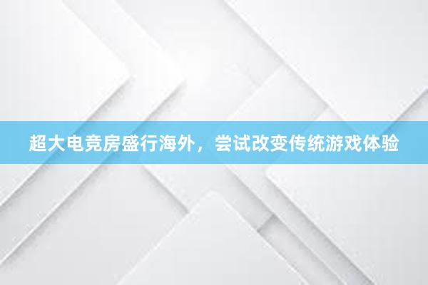 超大电竞房盛行海外，尝试改变传统游戏体验