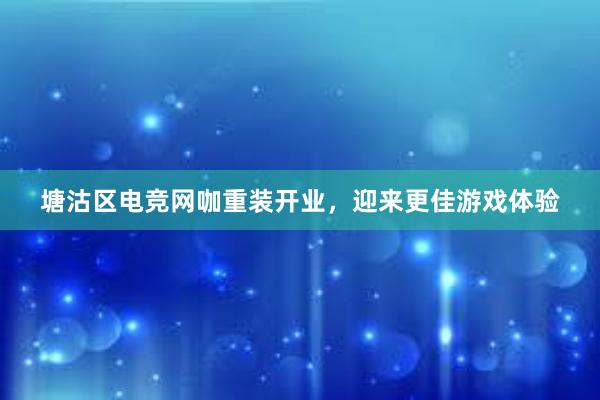 塘沽区电竞网咖重装开业，迎来更佳游戏体验