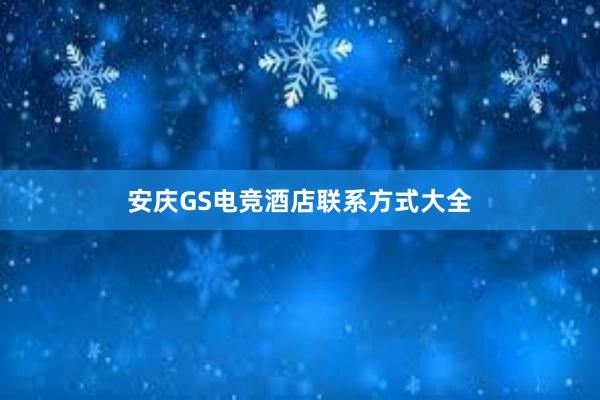 安庆GS电竞酒店联系方式大全