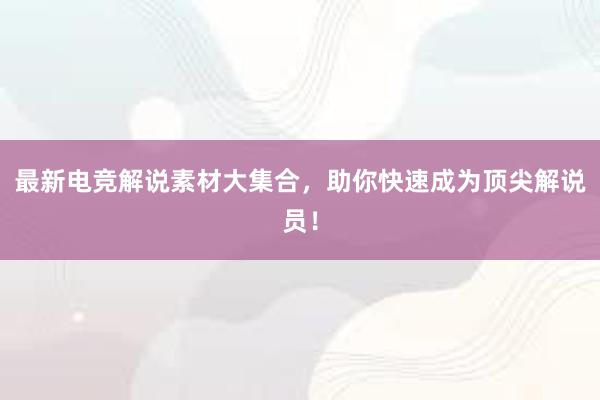 最新电竞解说素材大集合，助你快速成为顶尖解说员！