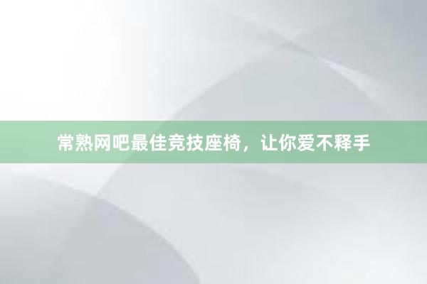 常熟网吧最佳竞技座椅，让你爱不释手