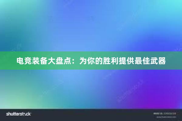 电竞装备大盘点：为你的胜利提供最佳武器