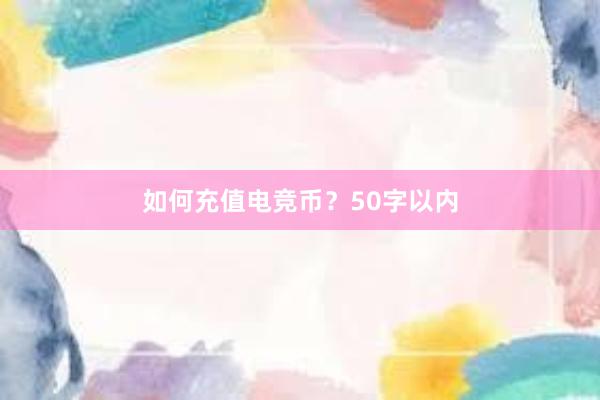 如何充值电竞币？50字以内