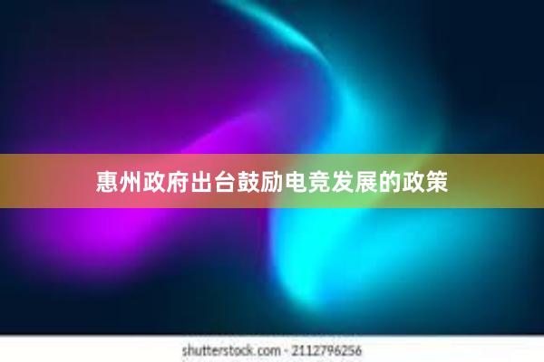 惠州政府出台鼓励电竞发展的政策