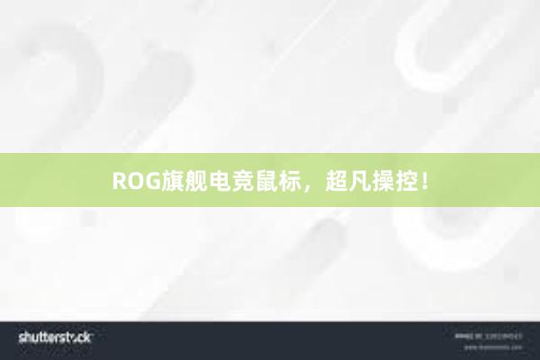 ROG旗舰电竞鼠标，超凡操控！