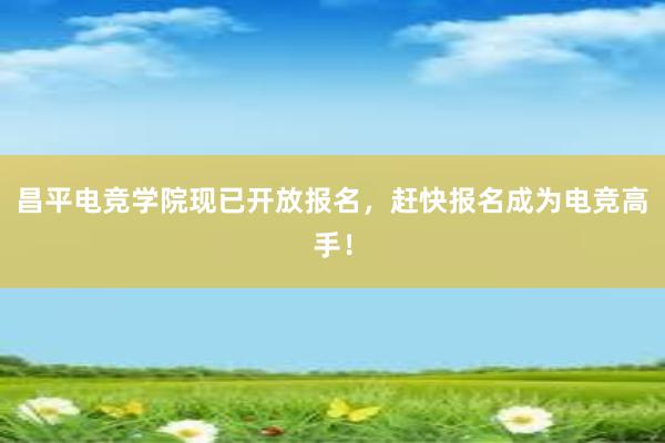 昌平电竞学院现已开放报名，赶快报名成为电竞高手！