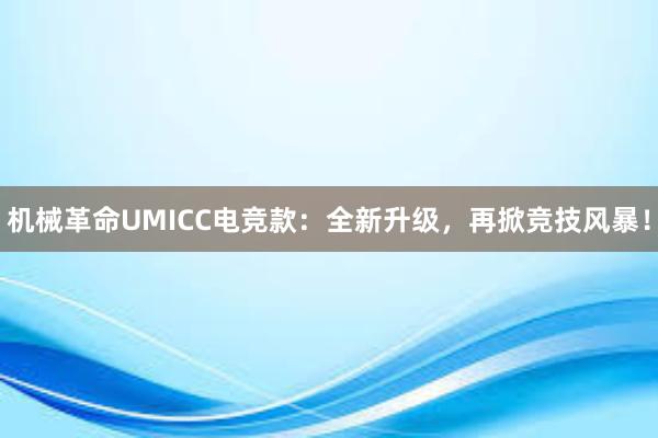 机械革命UMICC电竞款：全新升级，再掀竞技风暴！