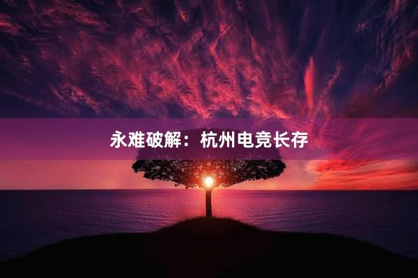 永难破解：杭州电竞长存