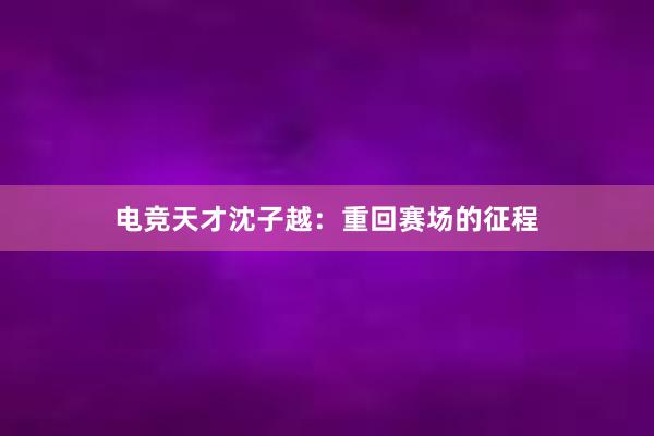 电竞天才沈子越：重回赛场的征程