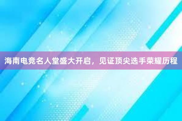 海南电竞名人堂盛大开启，见证顶尖选手荣耀历程