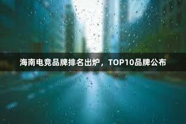 海南电竞品牌排名出炉，TOP10品牌公布