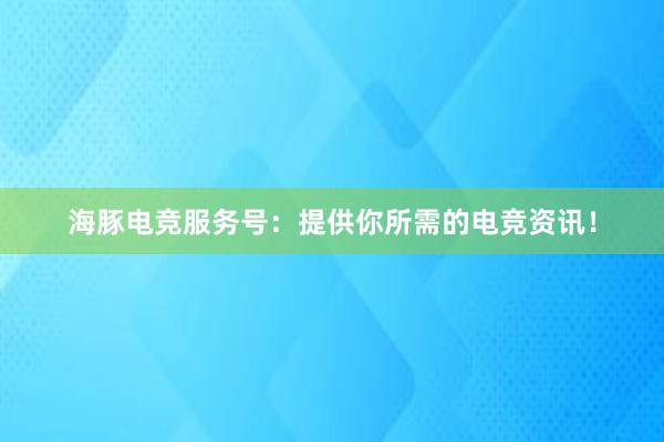 海豚电竞服务号：提供你所需的电竞资讯！