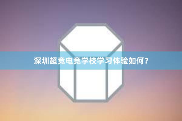 深圳超竞电竞学校学习体验如何？