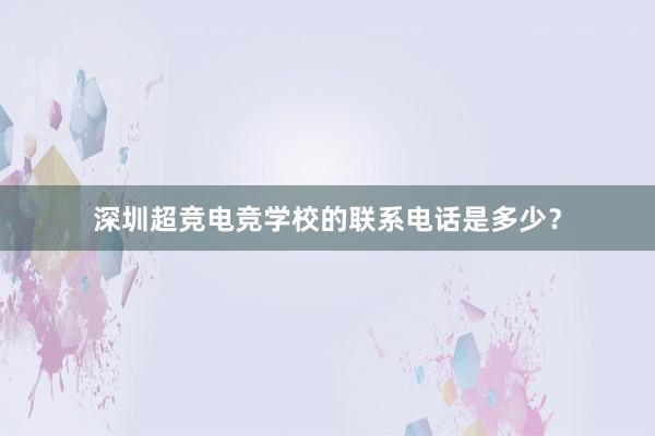 深圳超竞电竞学校的联系电话是多少？