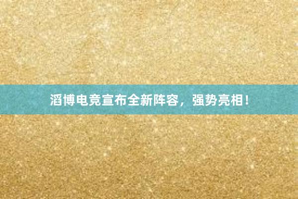 滔博电竞宣布全新阵容，强势亮相！