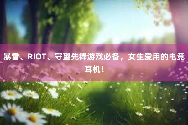 暴雪、RIOT、守望先锋游戏必备，女生爱用的电竞耳机！