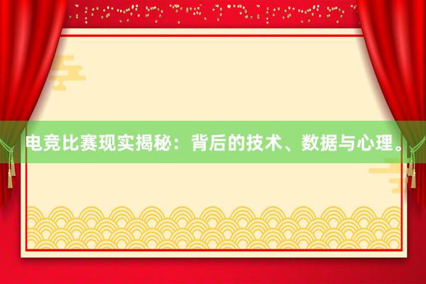 电竞比赛现实揭秘：背后的技术、数据与心理。