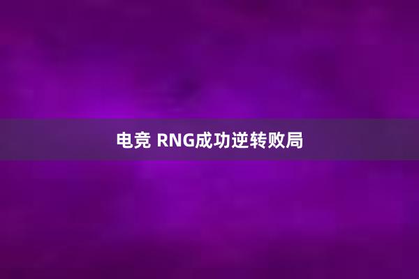 电竞 RNG成功逆转败局