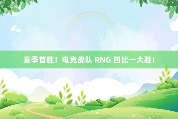 赛季首胜！电竞战队 RNG 四比一大胜！