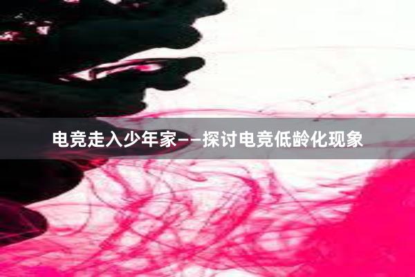 电竞走入少年家——探讨电竞低龄化现象