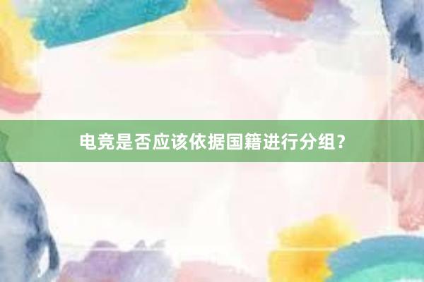 电竞是否应该依据国籍进行分组？