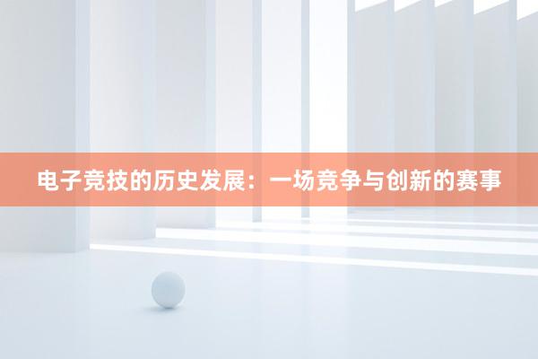 电子竞技的历史发展：一场竞争与创新的赛事