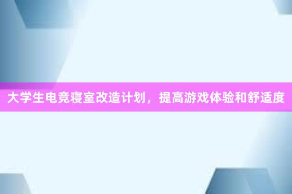 大学生电竞寝室改造计划，提高游戏体验和舒适度