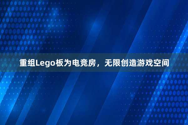 重组Lego板为电竞房，无限创造游戏空间