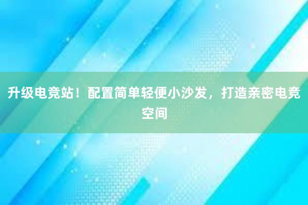 升级电竞站！配置简单轻便小沙发，打造亲密电竞空间