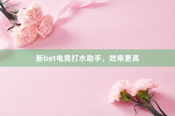 新bet电竞打水助手，效率更高