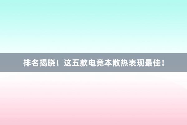 排名揭晓！这五款电竞本散热表现最佳！