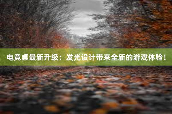 电竞桌最新升级：发光设计带来全新的游戏体验！