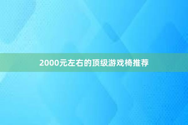 2000元左右的顶级游戏椅推荐