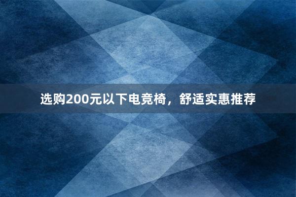 选购200元以下电竞椅，舒适实惠推荐