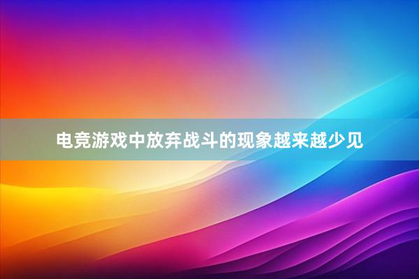 电竞游戏中放弃战斗的现象越来越少见